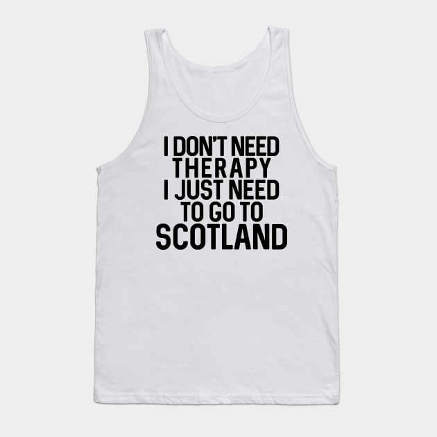 I DON'T NEED THERAPY I JUST NEED TO GO TO SCOTLAND Tank Top by MacPean